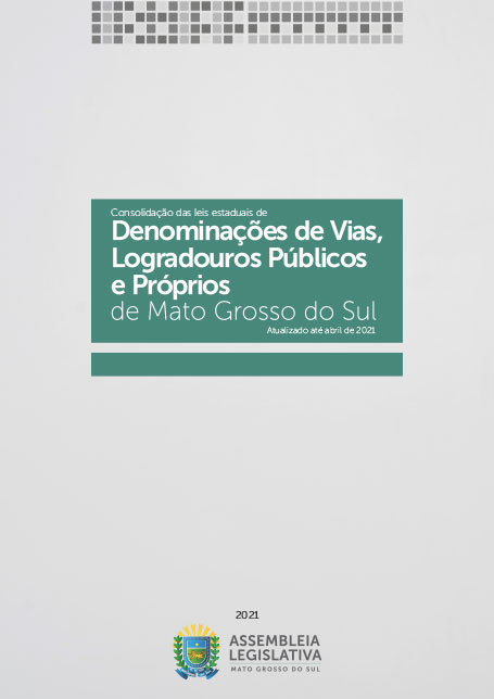 Consolidação das leis estaduais de Denominações de Vias, Logradouros Públicos e Próprios de Mato Grosso do Sul – abril de 2021